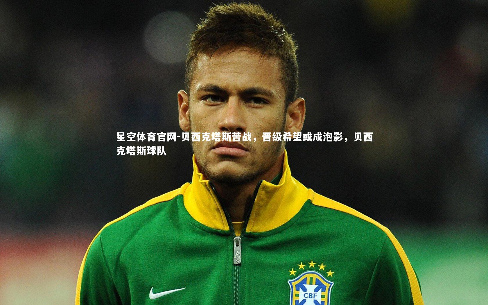 贝西克塔斯苦战，晋级希望或成泡影，贝西克塔斯球队