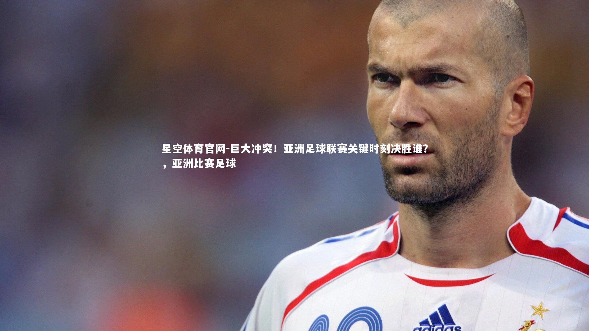 巨大冲突！亚洲足球联赛关键时刻决胜谁？，亚洲比赛足球