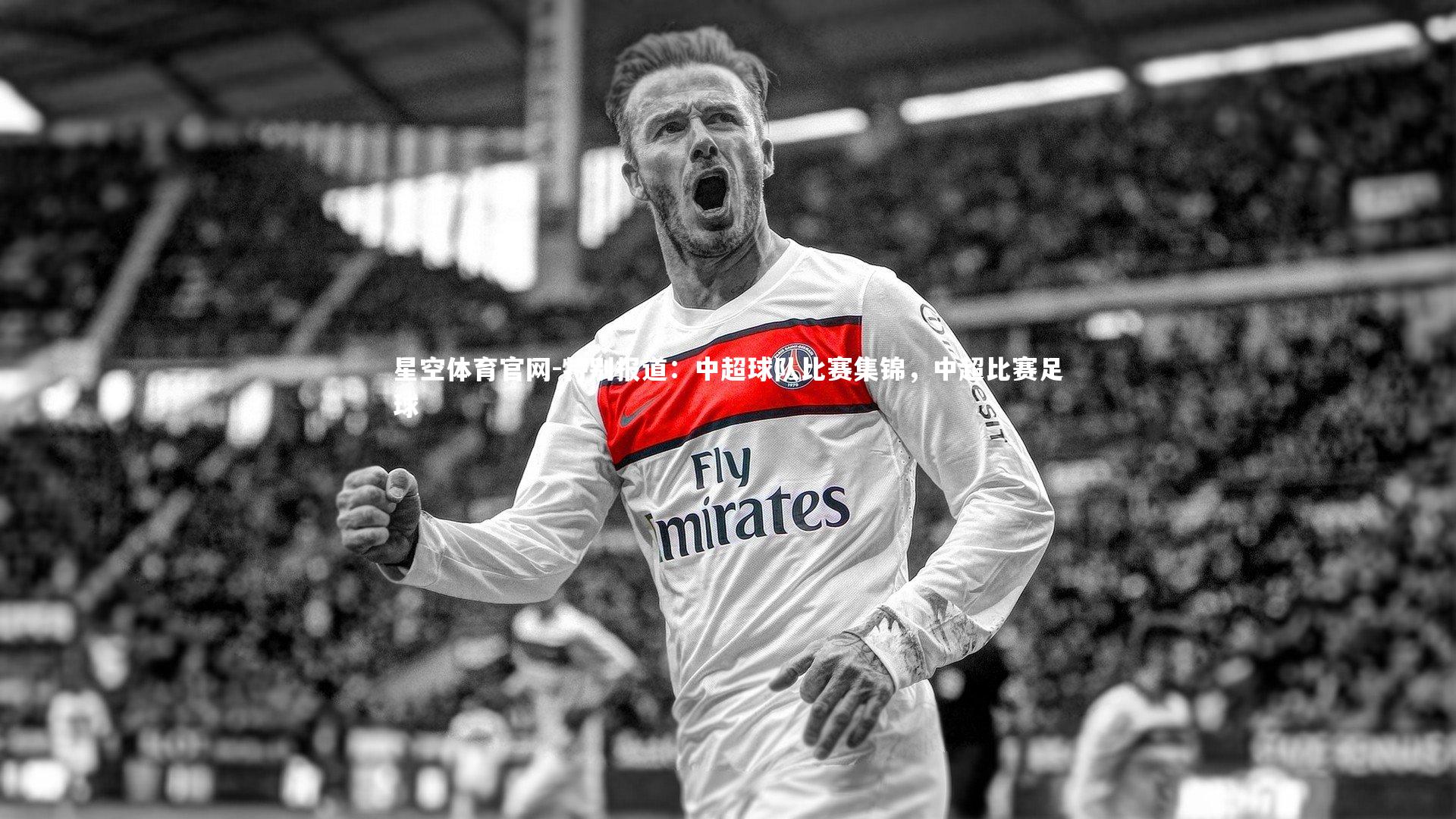 星空体育官网-特别报道：中超球队比赛集锦，中超比赛足球