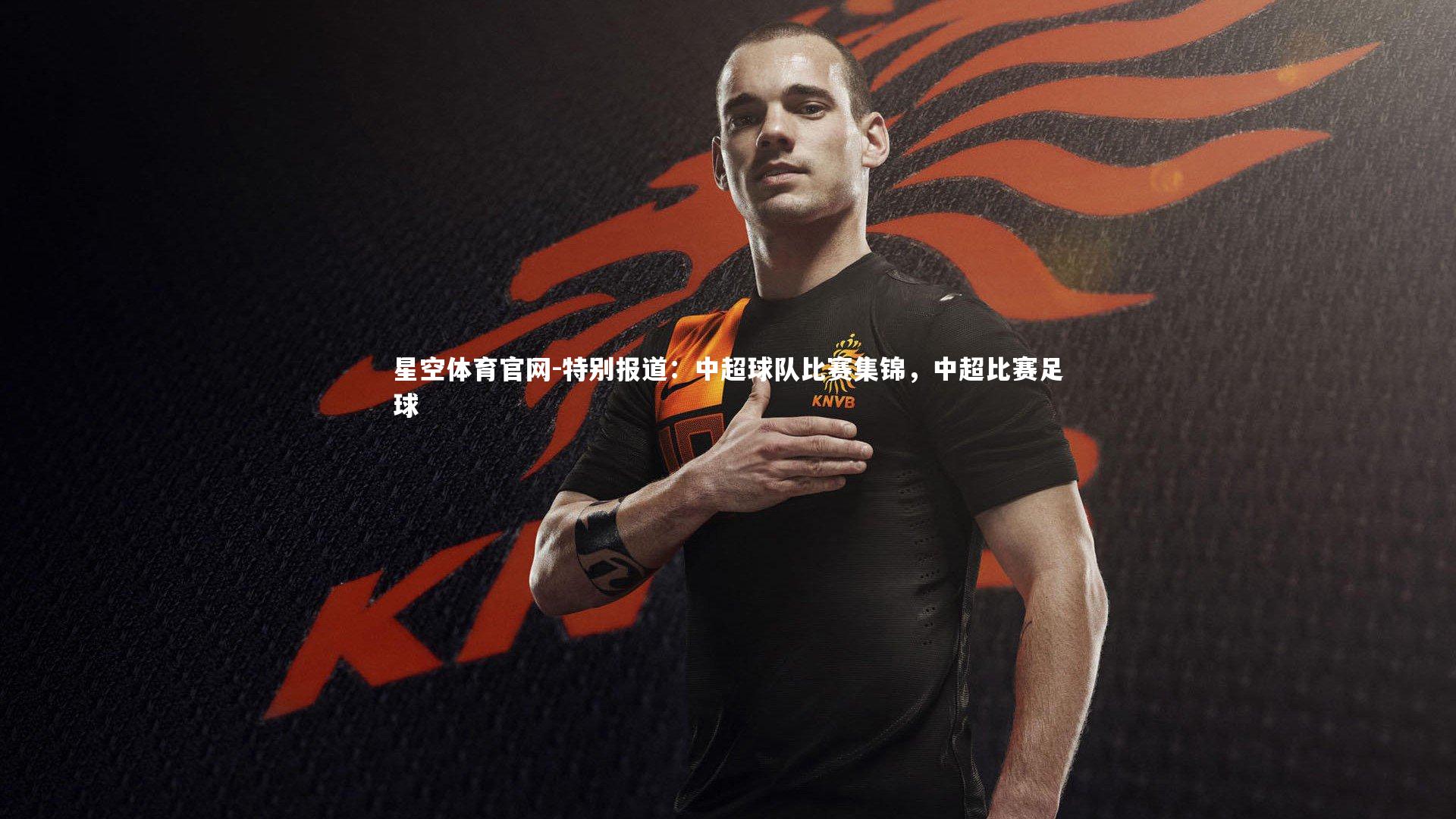 特别报道：中超球队比赛集锦，中超比赛足球