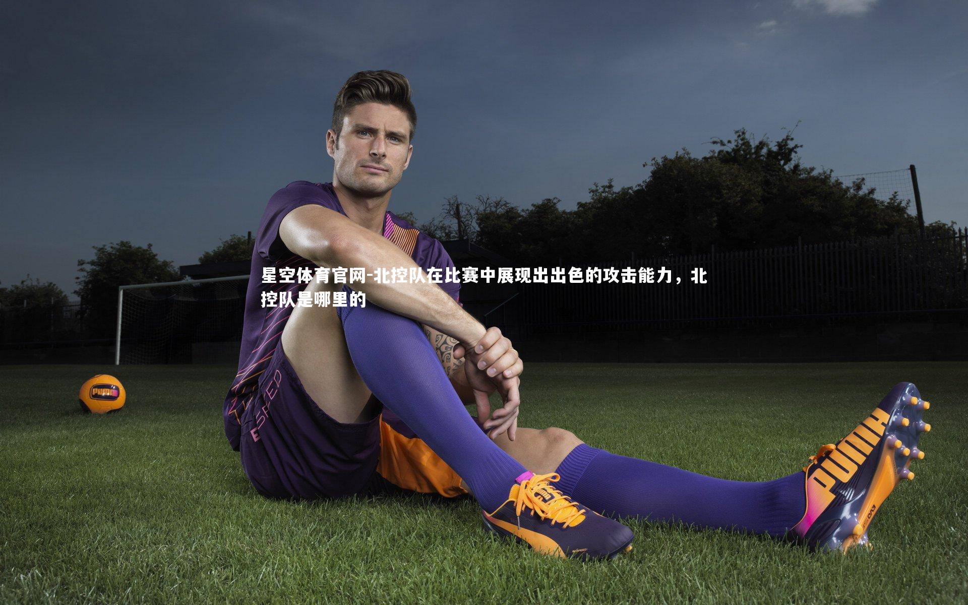 北控队在比赛中展现出出色的攻击能力，北控队是哪里的