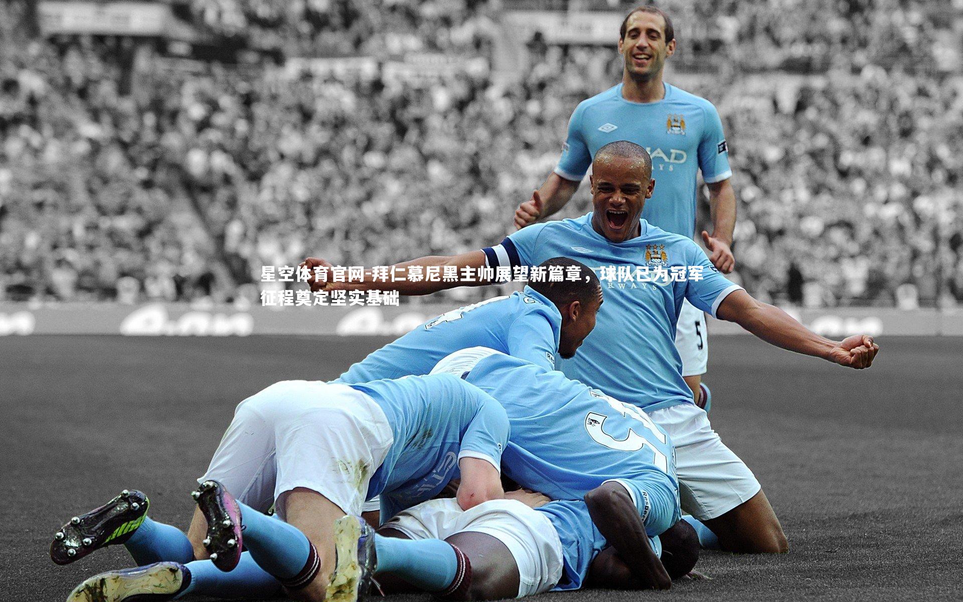 星空体育官网-拜仁慕尼黑主帅展望新篇章，球队已为冠军征程奠定坚实基础