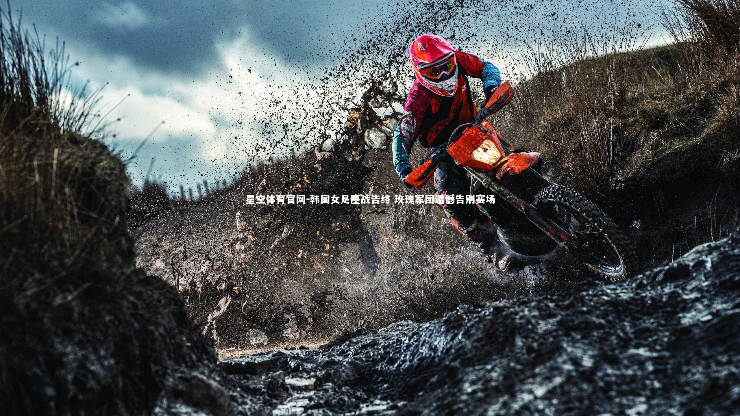 星空体育官网-韩国女足鏖战告终 玫瑰军团遗憾告别赛场